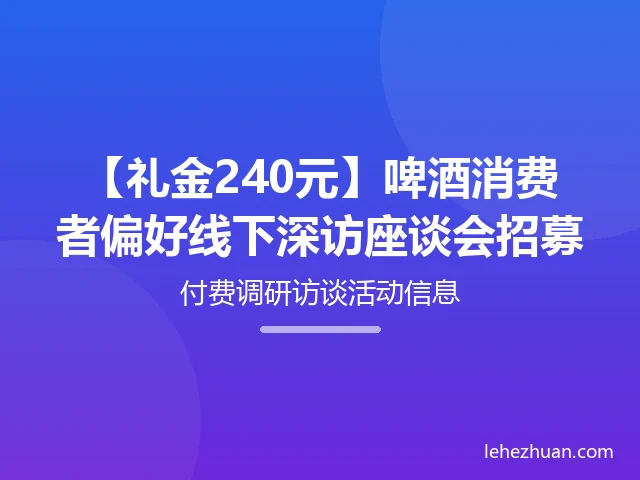 啤酒消费者偏好线下深访座谈会招募 啤酒消费者偏好线下深访座谈会招募