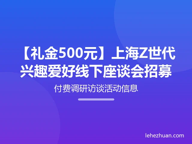 【礼金500元】上海Z世代兴趣爱好线下座谈会招募
