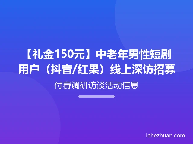 【礼金150元】中老年男性短剧用户(抖音/红果)线上深访招募