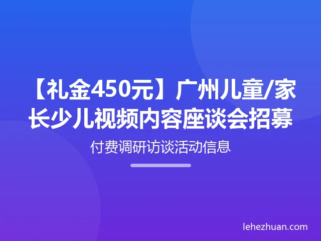 【礼金450元】广州儿童/家长少儿视频内容座谈会招募