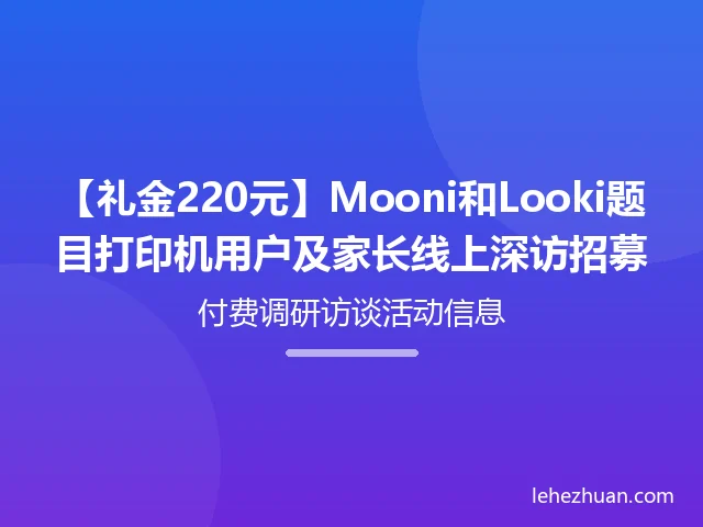 Mooni/Looki/题目打印机用户及家长线上深访 Mooni/Looki/题目打印机用户及家长线上深访