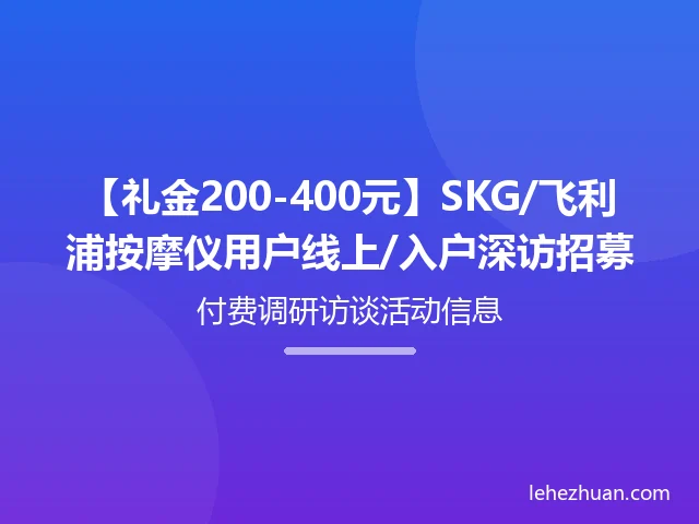 SKG/飞利浦按摩仪用户(分型号)线上/入户深访 SKG/飞利浦按摩仪用户(分型号)线上/入户深访