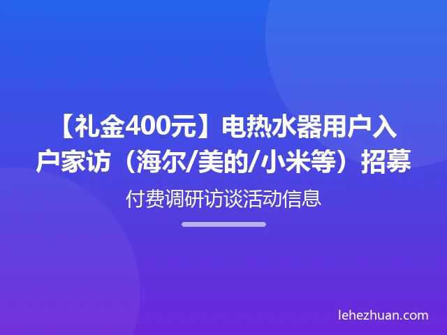 电热水器用户入户家访招募 电热水器用户入户家访招募