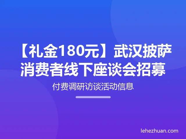 【礼金180元】武汉披萨消费者线下座谈会招募