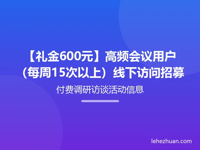 高频会议用户线下访问招募 高频会议用户线下访问招募