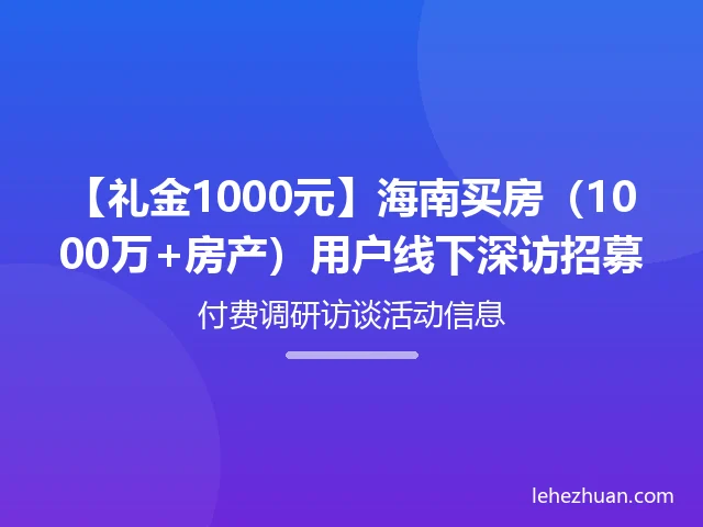 【礼金1000元】海南买房（1000万+房产）用户线下深访招募