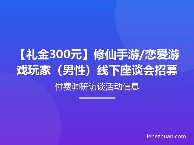 【礼金300元】修仙手游/恋爱游戏玩家(男性)线下座谈会招募
