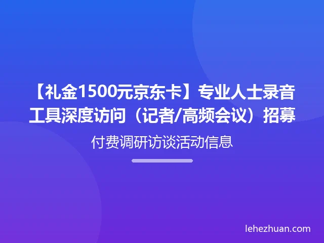 【礼金1500元京东卡】专业人士录音工具深度访问(记者/高频会议)招募