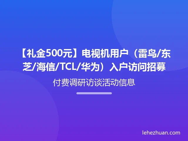 【礼金500元】电视机用户(雷鸟/东芝/海信/TCL/华为)入户访问招募