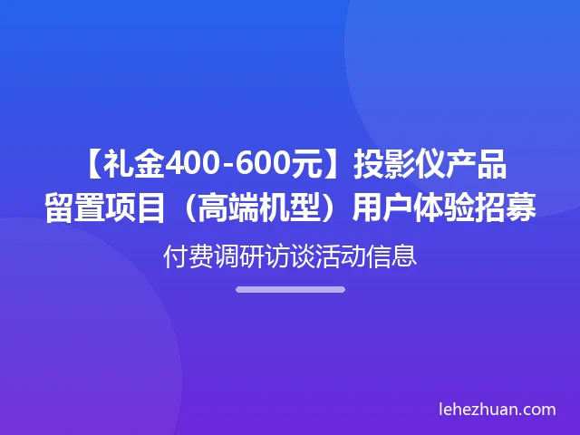 【礼金400-600元】投影仪产品留置项目(高端机型)用户体验招募