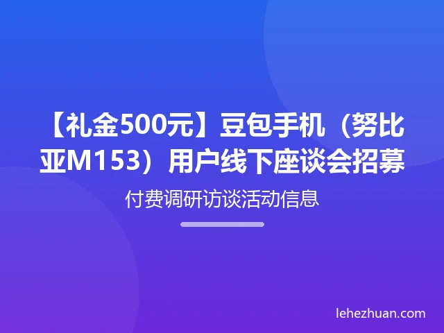 【礼金500元】豆包手机(努比亚M153)用户线下座谈会招募