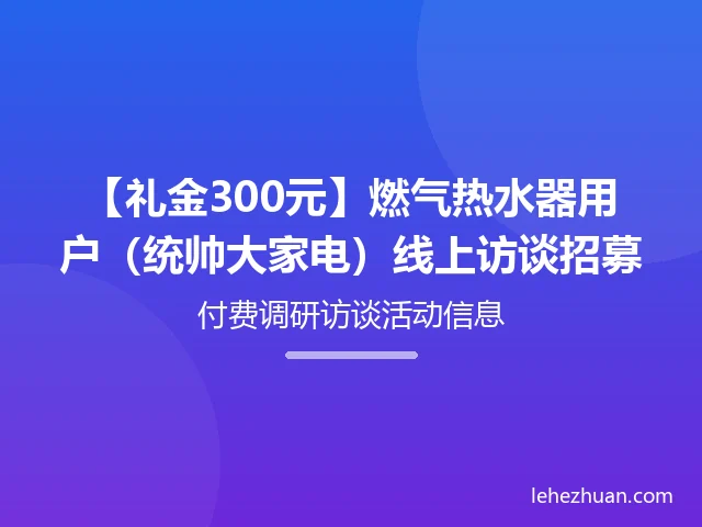 【礼金300元】燃气热水器用户(统帅大家电)线上访谈招募