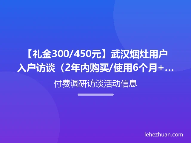 【礼金300/450元】武汉烟灶用户入户访谈(2年内购买/使用6个月+)招募