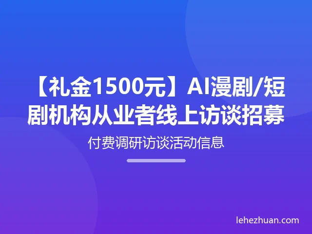 【礼金1500元】AI漫剧/短剧机构从业者线上访谈招募