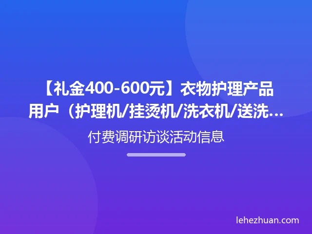 【礼金400-600元】衣物护理产品用户（护理机/挂烫机/洗衣机/送洗）家访/座谈会招募