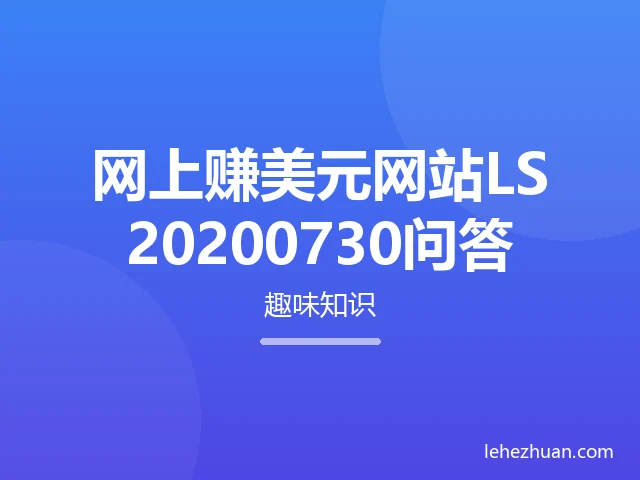 网上赚美元网站LS20200730问答 网上赚美元网站LS20200730问答
