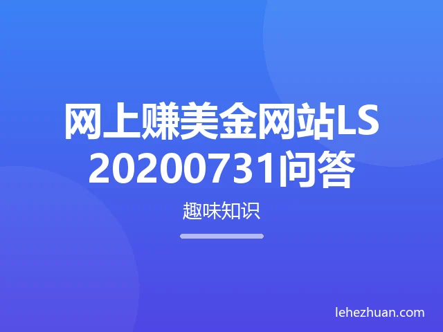 网上赚美金网站LS20200731问答 网上赚美金网站LS20200731问答