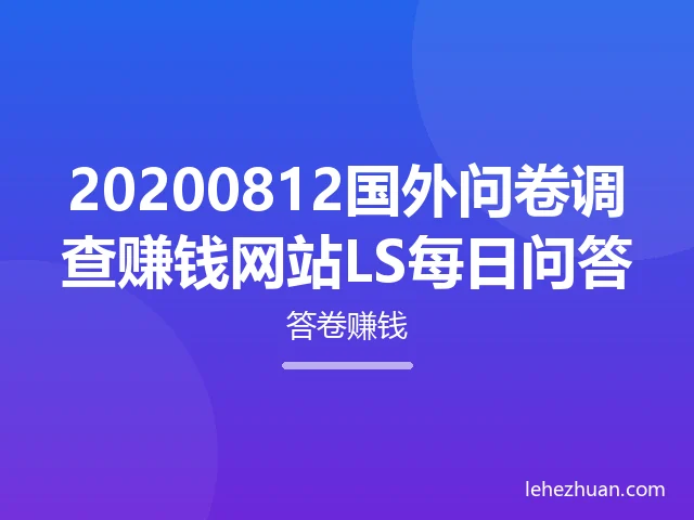 20200812国外问卷调查赚钱网站LS每日问答 20200812国外问卷调查赚钱网站LS每日问答