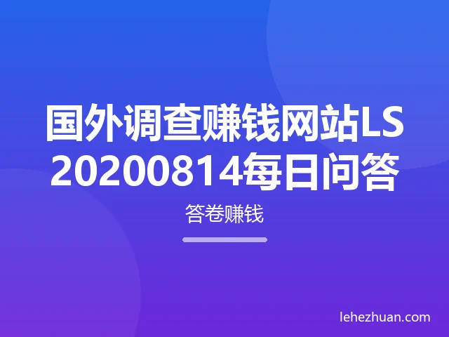 国外调查赚钱网站LS20200814每日问答 国外调查赚钱网站LS20200814每日问答
