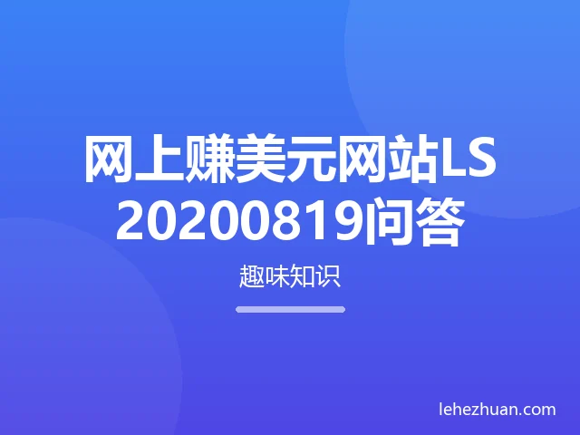 网上赚美元网站LS20200819问答 网上赚美元网站LS20200819问答