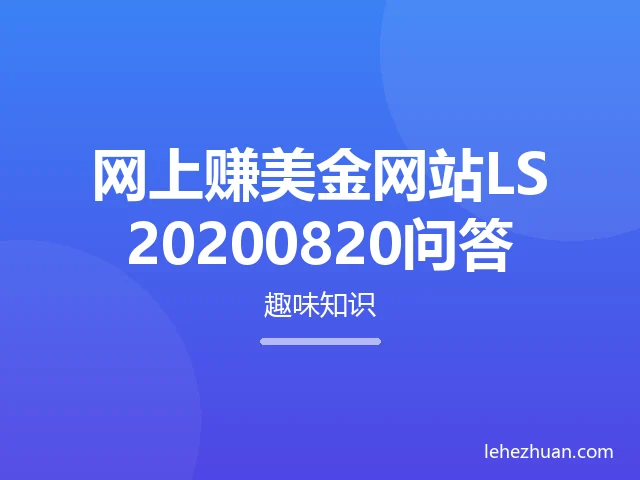 网上赚美金网站LS20200820问答 网上赚美金网站LS20200820问答
