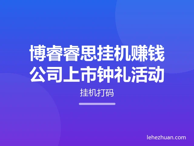 博睿睿思挂机赚钱公司上市钟礼活动
