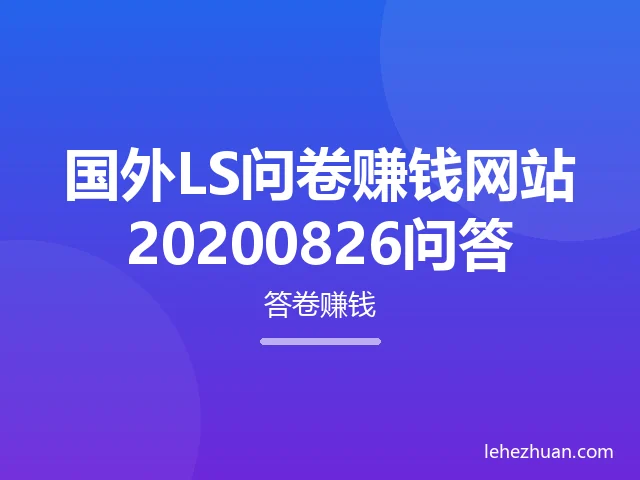 国外LS问卷赚钱网站20200826问答 国外LS问卷赚钱网站20200826问答