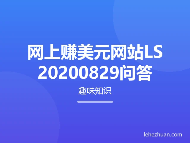 网上赚美元网站LS20200829问答 网上赚美元网站LS20200829问答