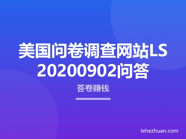 美国问卷调查网站LS20200902问答 美国问卷调查网站LS20200902问答