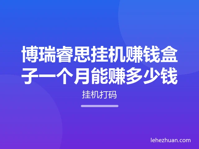 博瑞睿思挂机赚钱盒子一个月能赚多少钱 博瑞睿思挂机赚钱盒子一个月能赚多少钱
