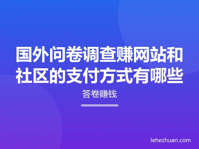 国外问卷调查赚网站以及国外调查赚钱社区的支付方式有哪些 国外问卷调查赚网站以及国外调查赚钱社区的支付方式有哪些